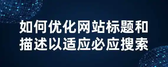 如何优化网站标题和描述以适应必应搜索？