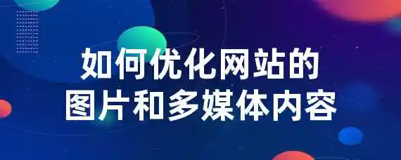 如何优化网站的图片和多媒体内容？