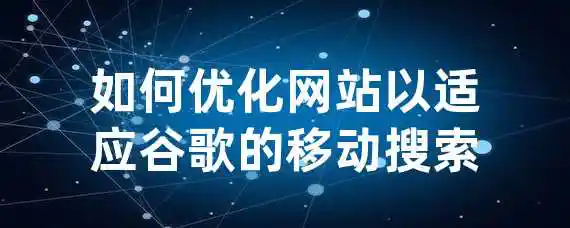 如何优化网站以适应谷歌的移动搜索？