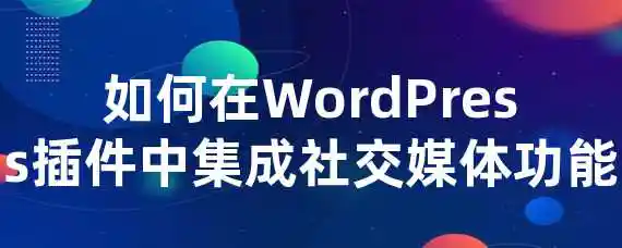 如何在WordPress插件中集成社交媒体功能？