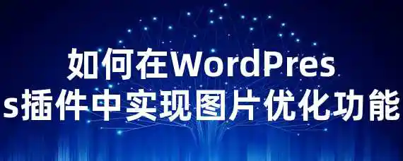 如何在WordPress插件中实现图片优化功能？