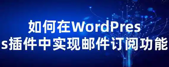 如何在WordPress插件中实现邮件订阅功能？