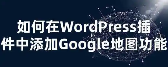 如何在WordPress插件中添加Google地图功能？