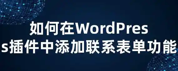 如何在WordPress插件中添加联系表单功能？