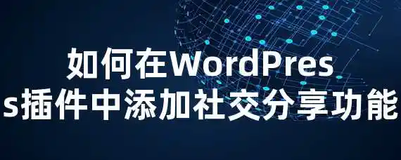 如何在WordPress插件中添加社交分享功能？