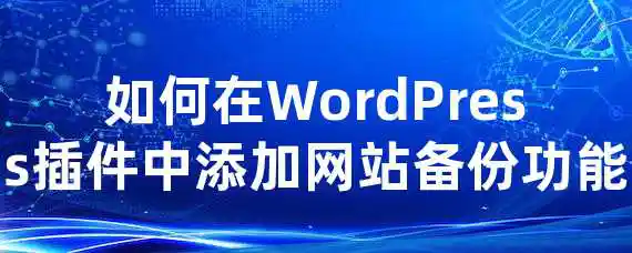 如何在WordPress插件中添加网站备份功能？