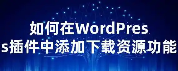 如何在WordPress插件中添加下载资源功能？