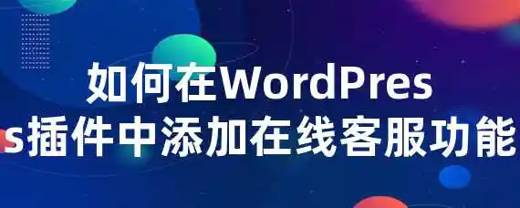 如何在WordPress插件中添加在线客服功能？