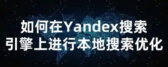 如何在Yandex搜索引擎上进行本地搜索优化？
