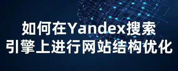 如何在Yandex搜索引擎上进行网站结构优化？