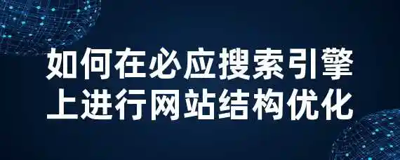 如何在必应搜索引擎上进行网站结构优化？