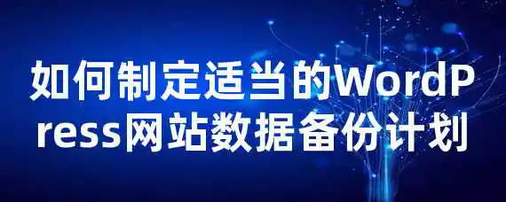 如何制定适当的WordPress网站数据备份计划？