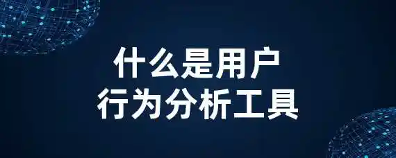 什么是用户行为分析工具？