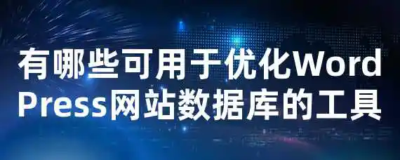 有哪些可用于优化WordPress网站数据库的工具？