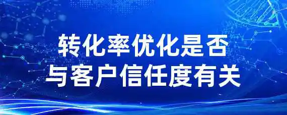 转化率优化是否与客户信任度有关？