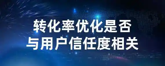 转化率优化是否与用户信任度相关？