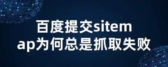 百度提交sitemap为何总是抓取失败