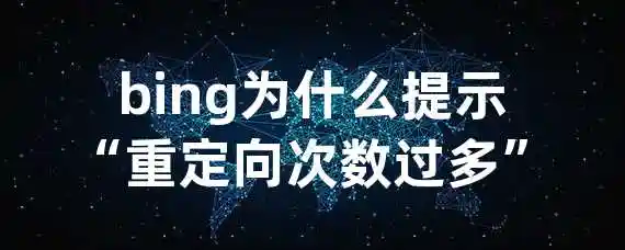 bing为什么提示“重定向次数过多”?