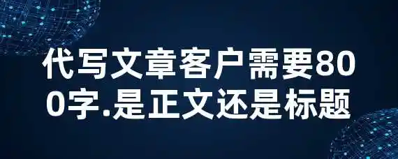 代写文章客户需要800字.是正文还是标题