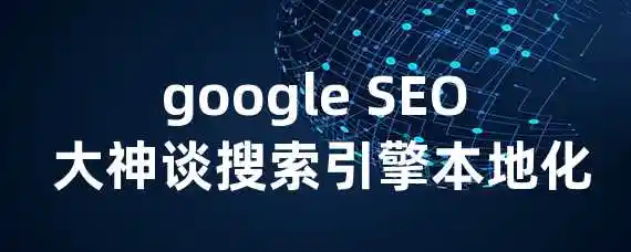 google SEO 大神谈搜索引擎本地化