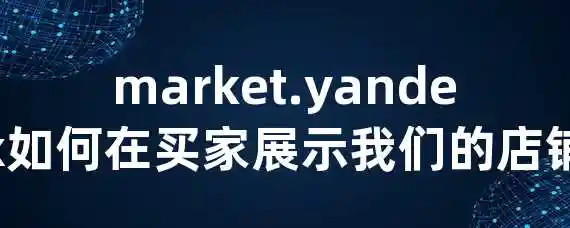 market.yandex如何在买家展示我们的店铺