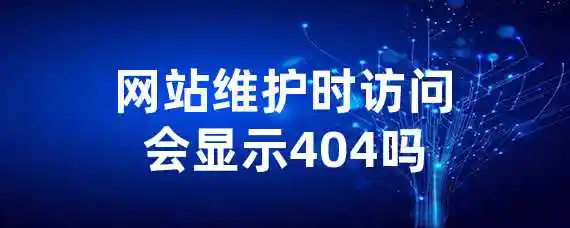 网站维护时访问会显示404吗?