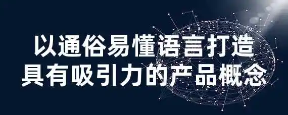 以通俗易懂语言打造具有吸引力的产品概念