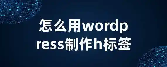 怎么用wordpress制作h标签