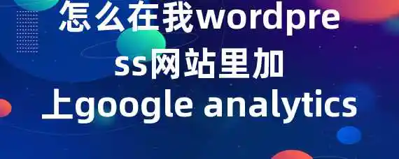 怎么在我wordpress网站里加上google analytics