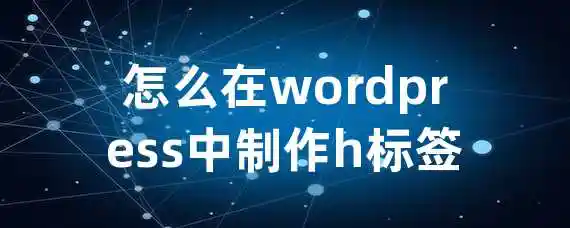 怎么在wordpress中制作h标签