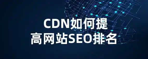  CDN如何提高网站SEO排名？