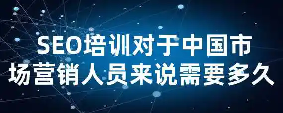  SEO培训对于中国市场营销人员来说需要多久？