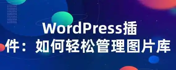  WordPress插件：如何轻松管理图片库？