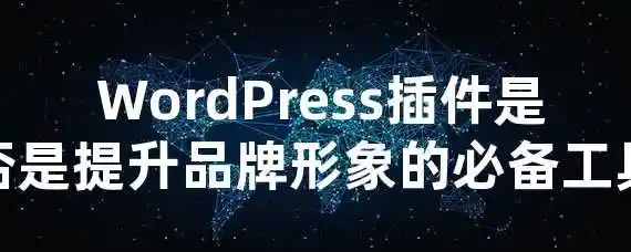  WordPress插件是否是提升品牌形象的必备工具？