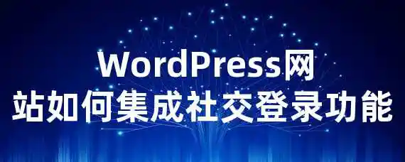  WordPress网站如何集成社交登录功能？