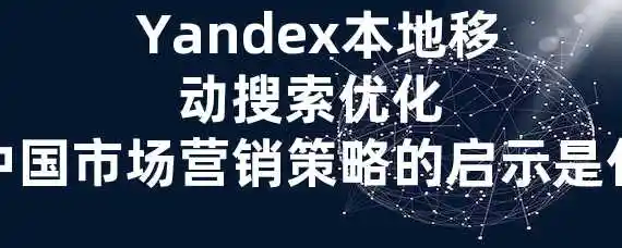  Yandex本地移动搜索优化对中国市场营销策略的启示是什么？