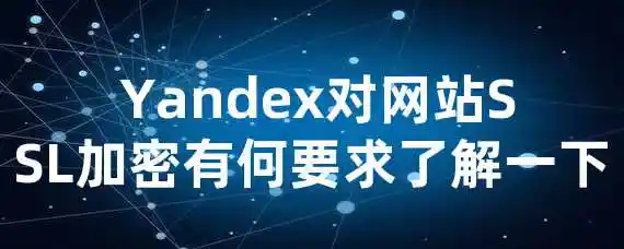  Yandex对网站SSL加密有何要求？了解一下！