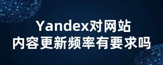  Yandex对网站内容更新频率有要求吗？