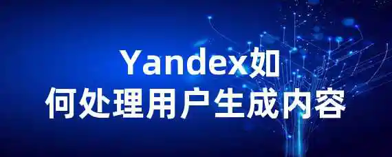  Yandex如何处理用户生成内容？