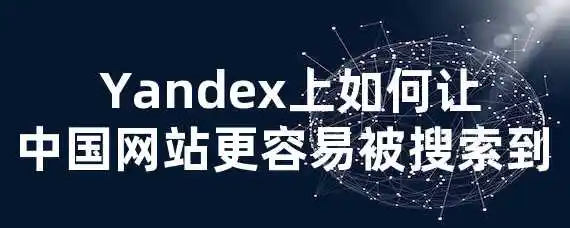  Yandex上如何让中国网站更容易被搜索到？