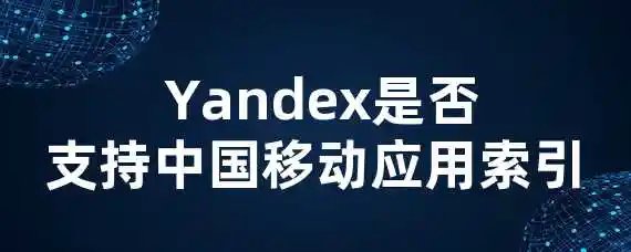  Yandex是否支持中国移动应用索引？