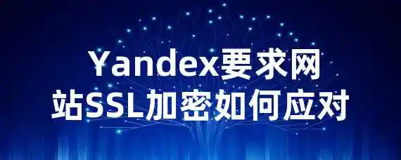  Yandex要求网站SSL加密？如何应对？