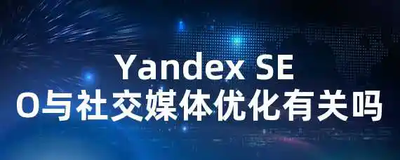  Yandex SEO与社交媒体优化有关吗？