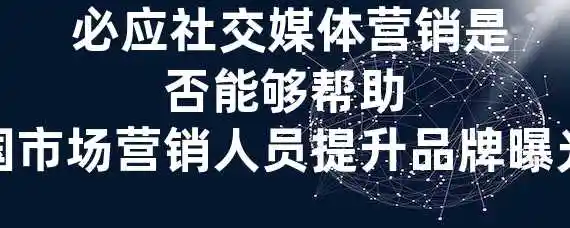  必应社交媒体营销是否能够帮助中国市场营销人员提升品牌曝光度？