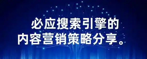  必应搜索引擎的内容营销策略分享。