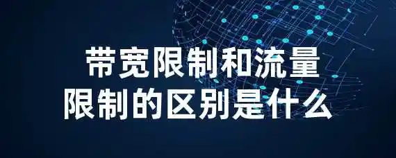  带宽限制和流量限制的区别是什么？