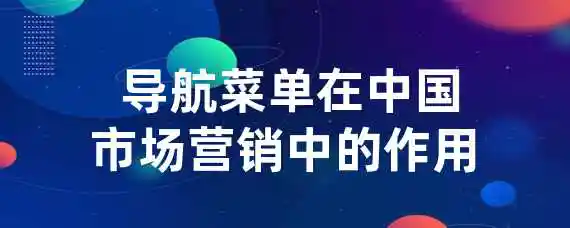  导航菜单在中国市场营销中的作用？