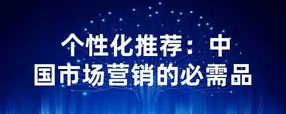  个性化推荐：中国市场营销的必需品？