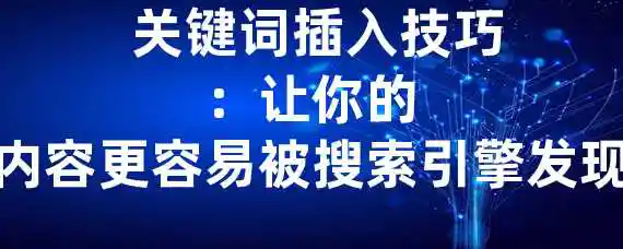  关键词插入技巧：让你的内容更容易被搜索引擎发现！