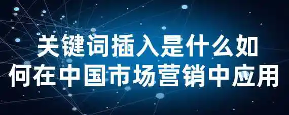  关键词插入是什么？如何在中国市场营销中应用？